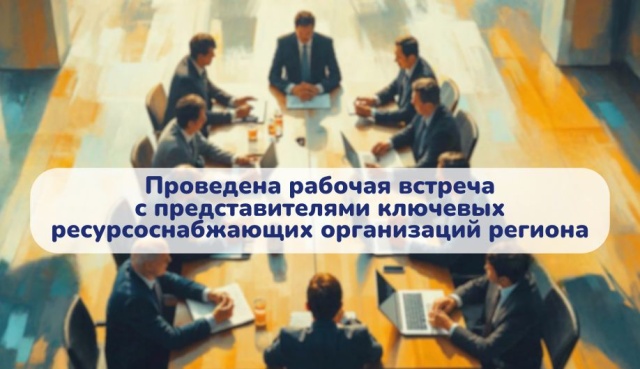 Проведена рабочая встреча с представителями ключевых ресурсоснабжающих организаций региона для оптимизации и упрощения процедур подключения к инженерным сетям